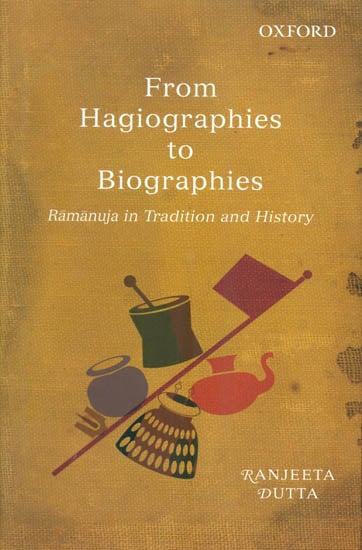 From Hagiographies to Biographies: Ramanuja in Tradition and History