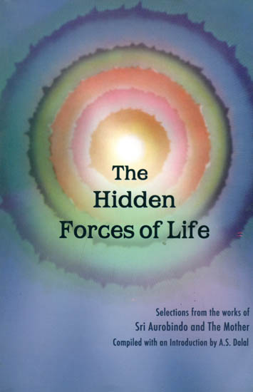 The Hidden Forces of Life (Selections from the Works of Sri Aurobindo and The Mother)