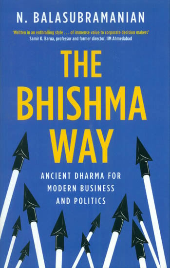 The Bhishma Way (Ancient Dharma for Modern Business and Politics)