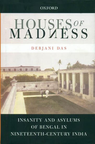 Houses of Madness (Insanity and Asylums of Bengal in Nineteenth Century India)
