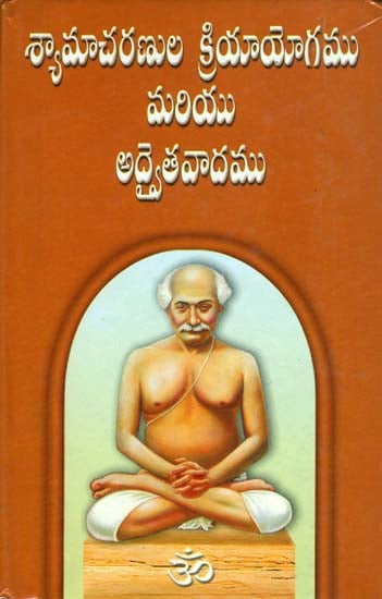 శ్యామచారనుల క్రియయోగము మరియు అద్వైతవడము: Shama Charan Kriya Yoga and Advaithavad (Telugu)