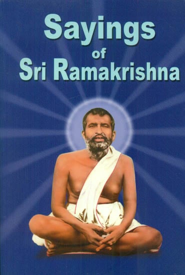Sayings Of Sri Ramakrishna: An Exhaustive Collection