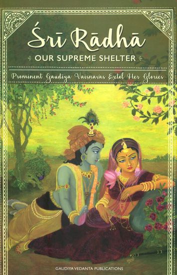 Sri Radha: Our Supreme Shelter (Prominent Gaudiya Vaisnavas Extol Her Glories)
