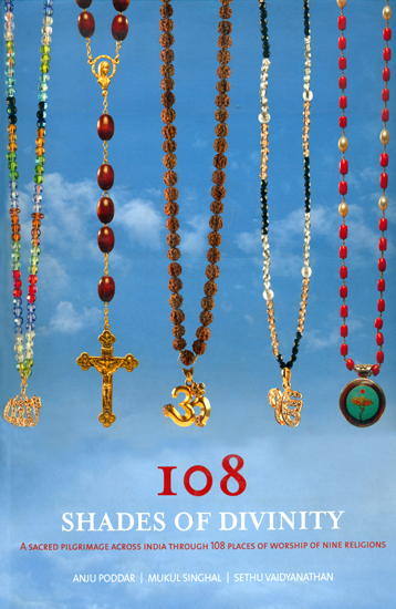 108 Shades of Divinity (A Sacred Pilgrimage Across India Through 108 Places of Worship of Nine Religions)
