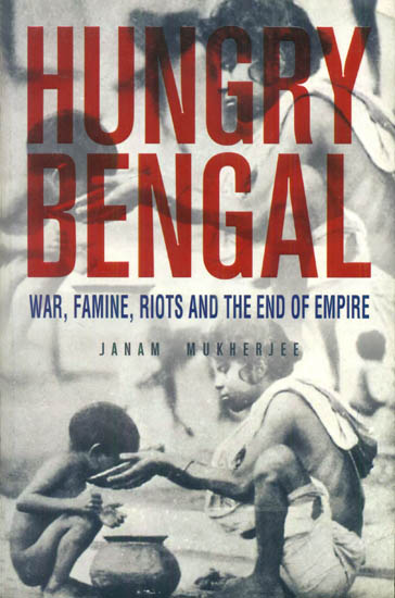 Hungry Bengal (War, Famine, Riots and The End of Empire)