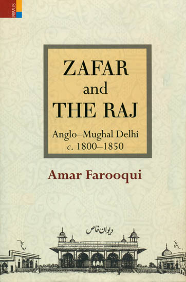 Zafar and The Raj (Anglo- Mughal Delhi c. 1800-1850)