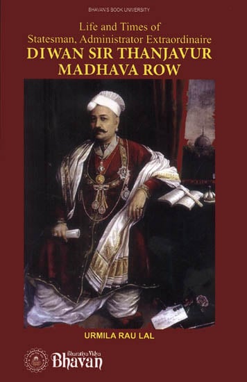 Diwan Sir Thanjavur Madhava Row (Life and Times of Statesman, Administrator Extraordinaire)