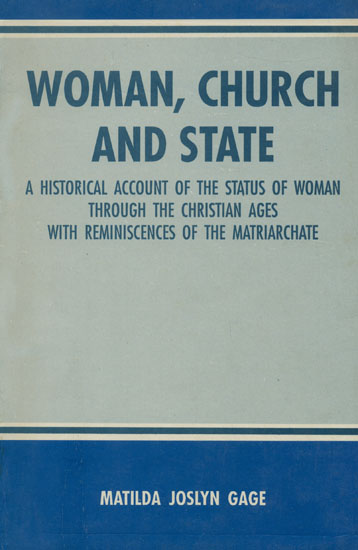 Woman, Church and State (A Historical Account of the Status of Woman Through the Christian Ages with Reminiscences of the Matriarchate)