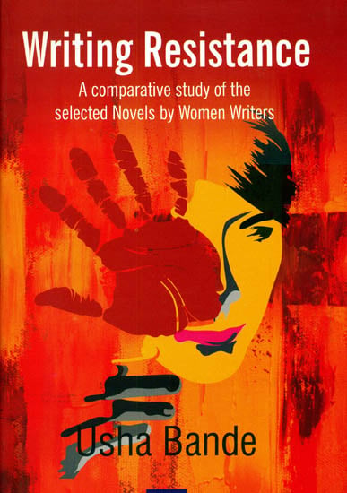 Writing Resistance (A Comparative Study of The Selected Novels by Women Writers)