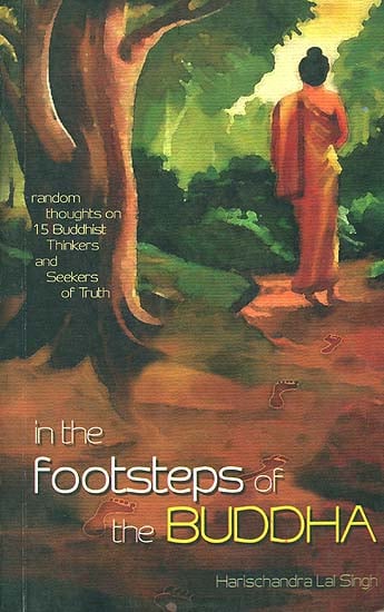 In The Footsteps of the Buddha (Random Thoughts on 15 Buddhist Thinkers and Seekers of Truth)
