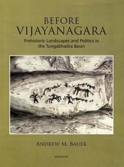 Before Vijayanagara (Prehistoric Landscapes and Politics in the Tungabhadra Basin)