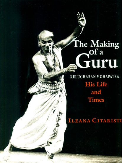 The Making of a Guru: Kelucharan Mohapatra His Life and Times