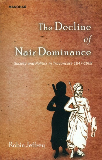 The Decline of Nair Dominance (Society and Politics in Kerala 1847-1908)