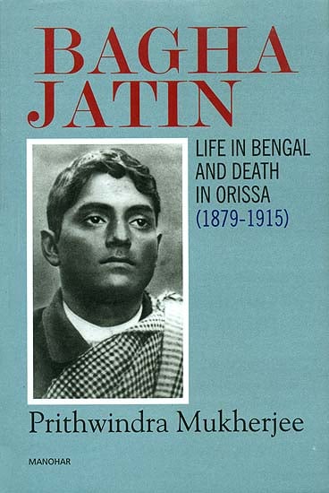 Bagha Jatin (Life in Bengal and Death in Orissa 1879-1915)