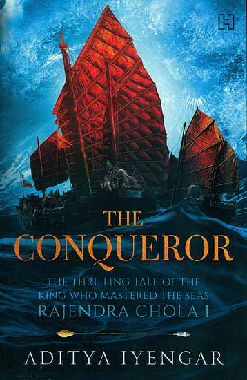 The Conqueror - The Thrilling Tale of The King Who Mastered The Seas Rajendra Chola