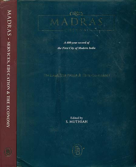 Madras Chennai - A 400 Years Record of the First City of Modern India (The Land, The People, Their Governance, Services, Education and The Economy)