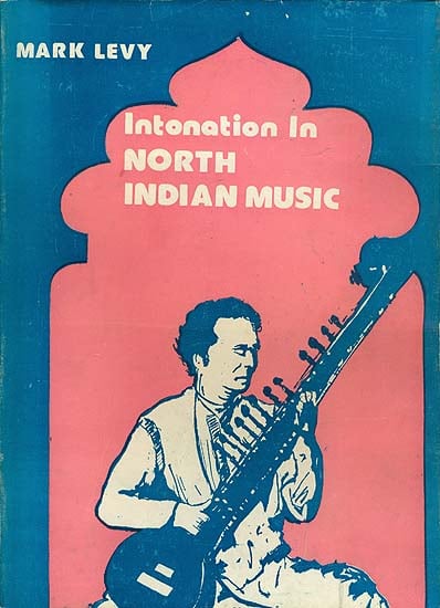 Intonation in North Indian Music - A Select Comparison of Theories with Contemporary Practice (An Old and Rare Book)