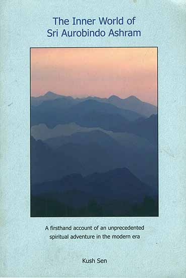 The Inner World of Sri Aurobindo Ashram - A Firsthand Account of an Unprecedented Spiritual Adventure in the Modern Era