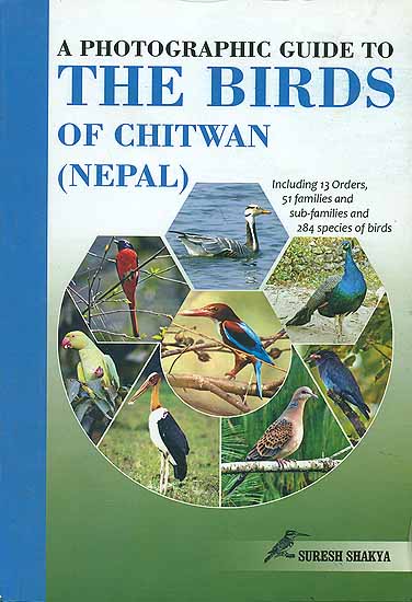 A Photographic Guide to The Birds of Chitwan - Including 13 Orders, 51 Families and Sub Families and 284 Species of Birds (Nepal)