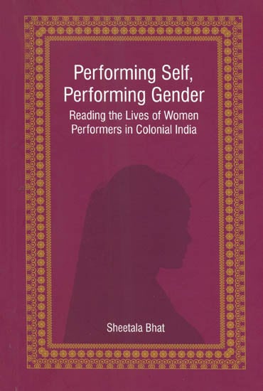 Performing Self, Performing Gender (Reading the Lives of Women 
Performers in Colonial India)