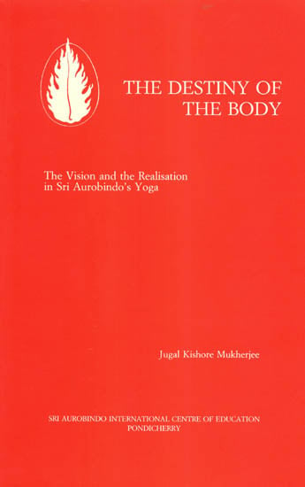 The Destiny of the Body (The Vision and the Realisation in Sri Aurobindo's Yoga)