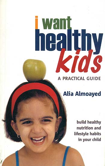 I Want Healthy Kids - A Practical Guide (Build Healthy Nutrition and Lifestyle Habits in Your Child)