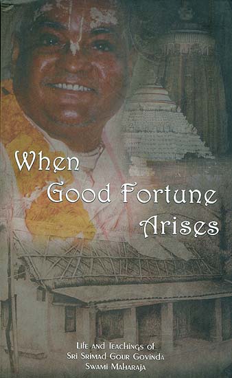 When Good Fortune Arises (Life and Teaching of Sri Srimad Gour Govinda Swami Maharaja)