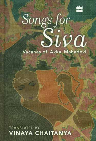 Songs for Siva (Vacanas of Akka Mahadevi)