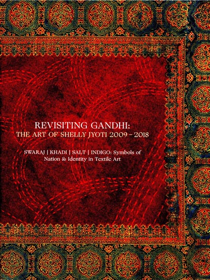Revisiting Gandhi: The Art of Shelly Jyoti 2009-2018 (Swaraj, Khadi, Salt, Indigo: Symbols of Nations and Identity in Textile Art)