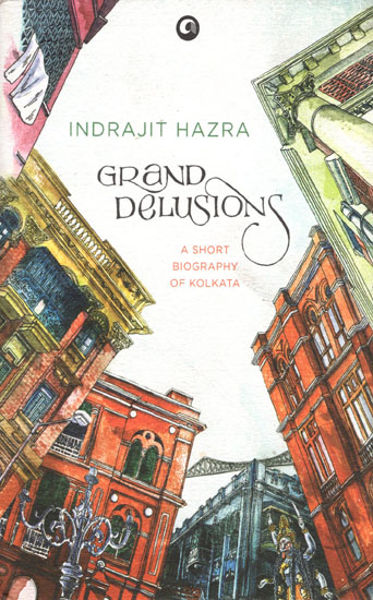Grand Delusions (A Short Biography of Kolkata)