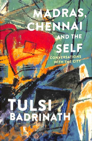 Madras, Chennai and The Self Conversations With The City