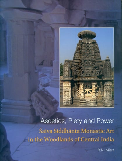 Ascetics, Piety and Power - Saiva Siddhanta Monastic Art in The Woodlands of Central India