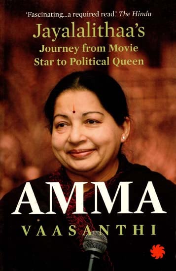 Amma (Jayalalithaa's Journey from Movie Star to Political Queen)