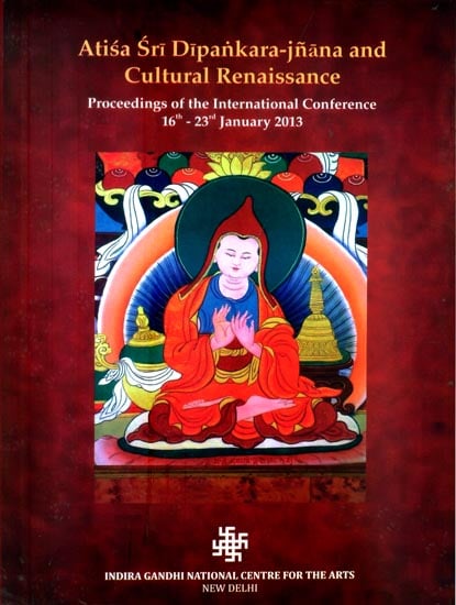 Atisa Sri Dipankara - Jnana and Culture Renaissance (Proceedings of the International Conference 16th-23th January 2013)