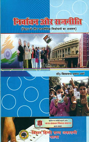 निर्वाचन और राजनीति (बिहार के तीन राजनीतिक निर्वाचनों का अध्ययन): Election and Politics (Study of Three Political Elections in Bihar)