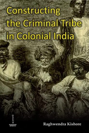 Constructing the Criminal Tribe in Colonial India