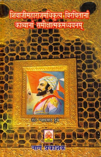 शिवाजीमहाराजमधिकृत्य विरचितानां काव्यानां समीक्षात्मकमध्ययनम् (शिवाजी विषयक काव्यानां समीक्षणम्)- Shivaji Maharajam Adhikritya Virchitanam Kavyanam Samikshatmak Madhyayanam (The Kavya on Shivaji Samikshanam)