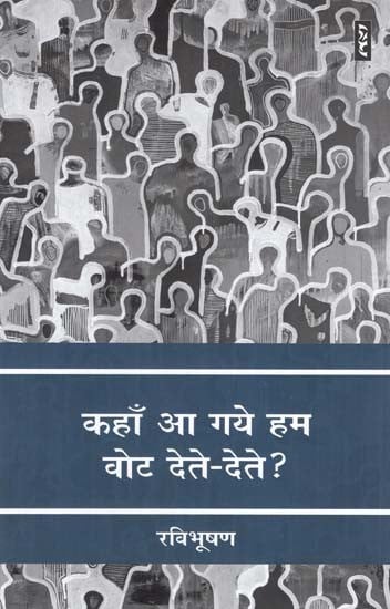 कहाँ आ गये हम वोट देते-देते ? - Kahan Aa Gaye Hum Vote Dete -Dete?