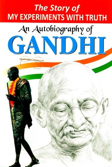 The Story of My Experiments with Truth: An Autobiography of Gandhi