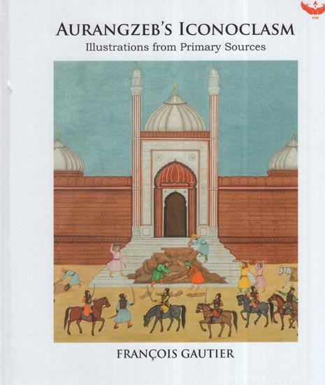 Aurangzeb's Iconoclasm: Illustrations From Primary Sources