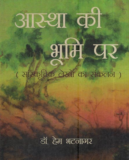 आस्था की भूमि पर (सांस्कृतिक लेखों का संकलन)- On The Land Of Faith (Collection Of Cultural Articles)