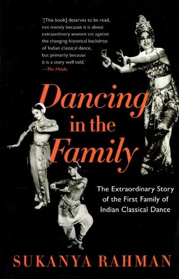 Dancing in the Family: The Extraordinary Story of the First Family of Indian Classical Dance