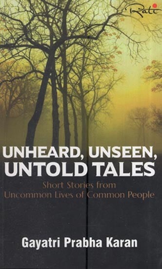 Unheard, Unseen, Untold Tales: Short Stories From Uncommon Lives Of Common People