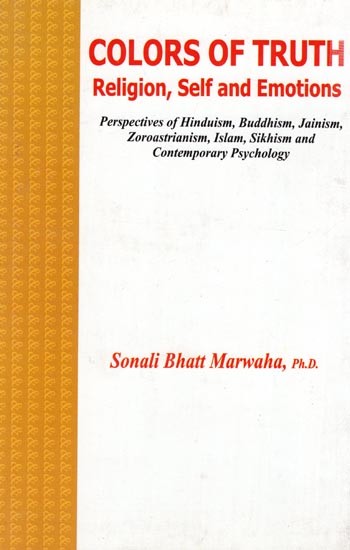 Colors of Truth- Religion, Self and Emotions- Perspectives of Hinduism,Buddhism, Jainism, Zoroastrianism,Islam,Sikhism and Contemporary Psychology