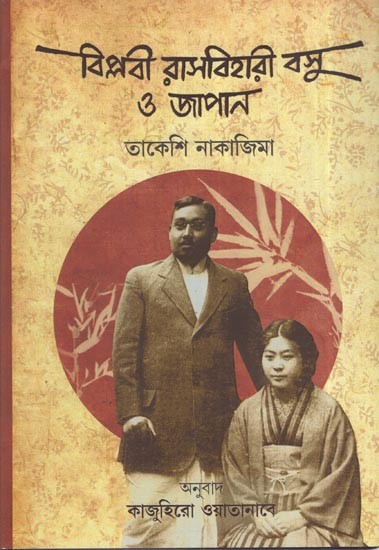 বিপ্লবী রাসবিহারী বসু ও জাপান তাকেশি নাকাজিমা: Revolutionary Rasbihari Bose and Japan's Takeshi Nakajima (Bengali)