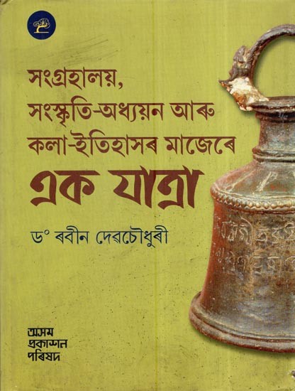 সংগ্ৰহালয়, সংস্কৃতি-অধ্যয়ন আৰু কলা-ইতিহাসৰ মাজেৰে এক যাত্রা: Sangrahalaya, Sanskriti-Adhyayan Aaru Kala-Itihasar Majere Ek Yatra (Assamese)