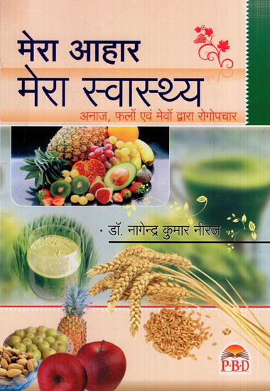 मेरा आहार मेरा स्वास्थ्य: My Diet My Health (Disease Treatment By Grains, Fruits and Nuts)