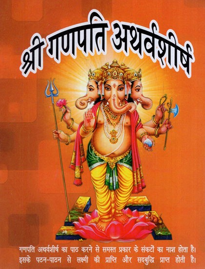 गणपति अथर्वशीर्ष: Ganapati Atharvashirsha (With Atharva Vedic Shanti Path, Ganesh Kavach, Sankataharanam Ganesha Ashtakam, Ganesh 108 Namavali, Ganesh Chalisa, and Aarti)