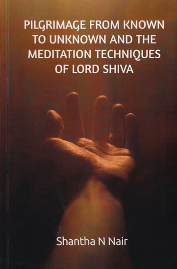 Pilgrimage from Known to Unknown and the Meditation Techniques of Lord Shiva (The Earliest, Pre-Historic Meditation Techniques of Ancient India)