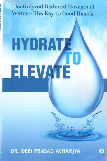 Hydrate to Elevate- Electrolyzed Reduced Hexagonal Water- The Key to Good Health